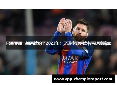 巴塞罗那与梅西续约至2023年：足球传奇继续书写辉煌篇章
