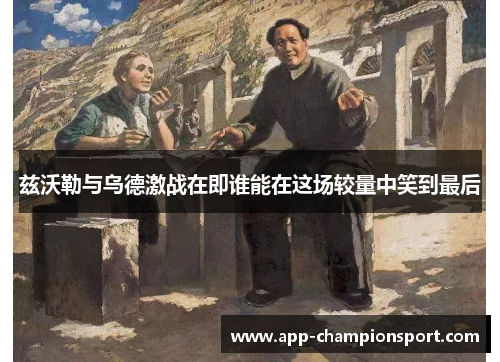 兹沃勒与乌德激战在即谁能在这场较量中笑到最后