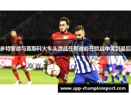 多特蒙德与莫斯科火车头激战在即谁能在欧战中笑到最后