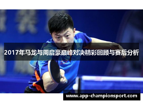 2017年马龙与周启豪巅峰对决精彩回顾与赛后分析