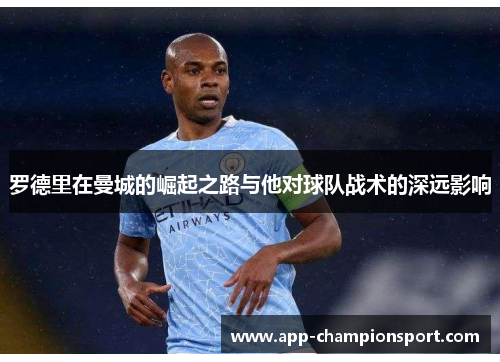 罗德里在曼城的崛起之路与他对球队战术的深远影响